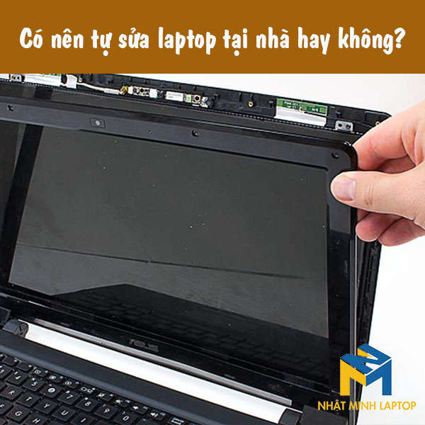 Có nên tự sửa laptop tại nhà hay không?